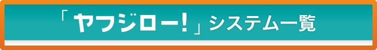 ヤフジロー!システム一覧 ヤフジローシステム一覧