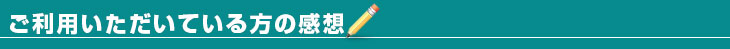 ご利用いただいている方の感想